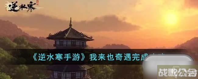 逆水寒手游我来也奇遇任务怎么做,逆水寒手游资讯
