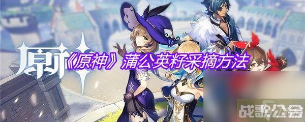 《原神》蒲公英籽采摘方法,原神资讯