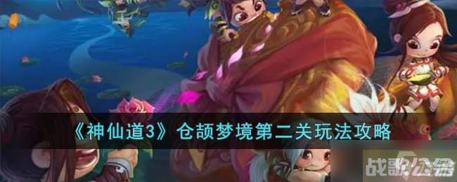 神仙道3仓颉梦境第二关怎么过-仓颉梦境第二关玩法攻略