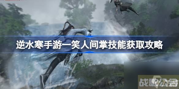 逆水寒手游一笑人间掌怎么获取 逆水寒手游一笑人间掌技能获取攻略,逆水寒手游资讯