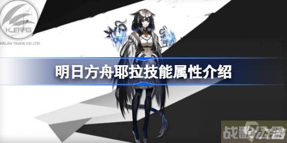 明日方舟耶拉技能属性介绍 明日方舟耶拉技能怎么样,明日方舟资讯