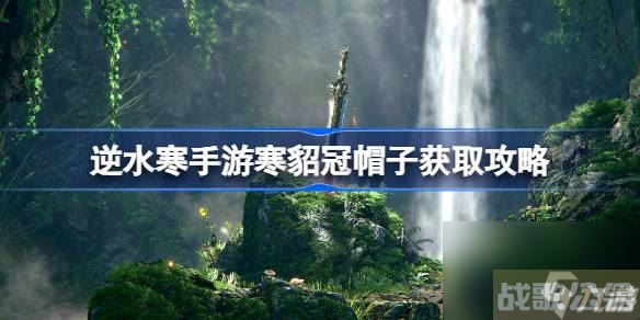 逆水寒手游寒貂冠怎么获取 逆水寒手游寒貂冠帽子获取攻略,逆水寒手游资讯