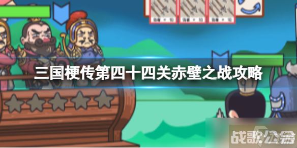 《三国梗传》第四十四关赤壁之战攻略 孔明和周瑜携手胜曹操,三国梗传资讯