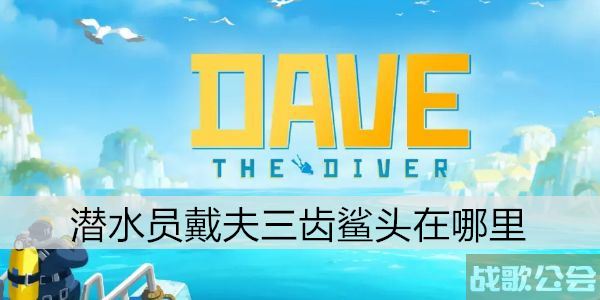 潜水员戴夫三齿鲨头在哪里 -潜水员戴夫三齿鲨在哪里攻略分享