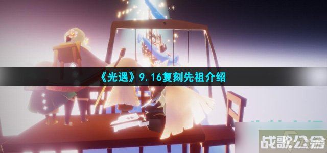 光遇9.16复刻先祖兑换图 复刻先祖介绍,光遇资讯