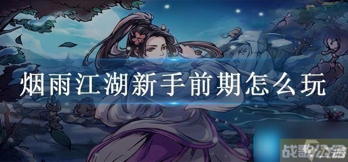 烟雨江湖新手前期怎么玩,烟雨江湖手游资讯
