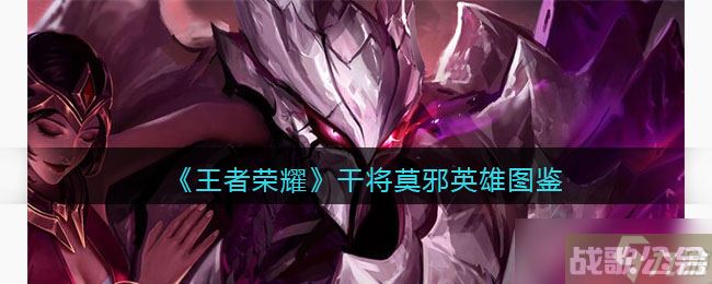 王者荣耀干将莫邪英雄图鉴-皮肤/出装/铭文/技能加点/连招推荐
