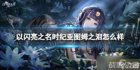 《以闪亮之名》时纪亚图姆之泪怎么样 时纪亚图姆之泪羁绊介绍,以闪亮之名资讯