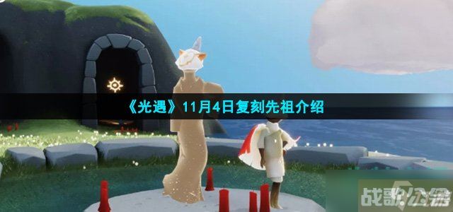 光遇11月4日复刻先祖是谁 11月4日复刻先祖介绍,光遇资讯