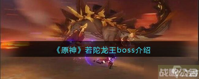 原神若陀龙王怎么打-若陀龙王boss介绍