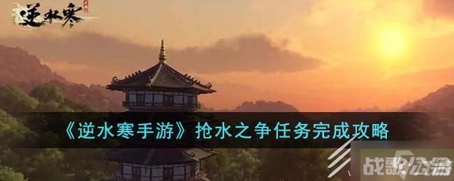逆水寒手游抢水之争任务指南,逆水寒手游资讯