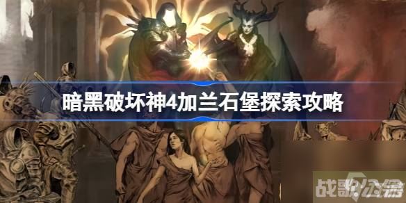 暗黑破坏神4加兰石堡在哪里在哪 暗黑破坏神4加兰石堡探索攻略,暗黑破坏神4手游资讯