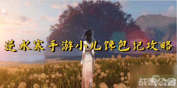 逆水寒手游小儿馋包记攻略,逆水寒手游资讯