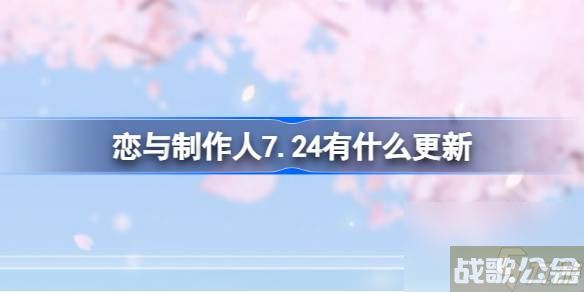 恋与制作人7.24有什么更新 恋与制作人7月24日维护内容介绍,恋与制作人资讯