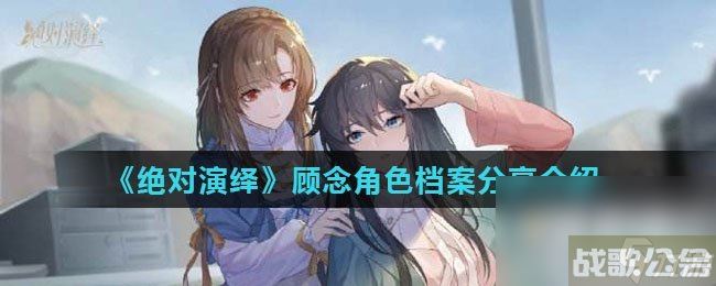 《绝对演绎》顾念角色档案推荐介绍,绝对演绎资讯