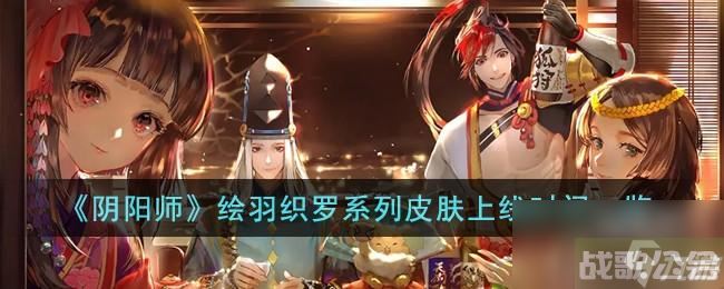 阴阳师绘羽织罗系列皮肤什么时候上线,阴阳师手游资讯