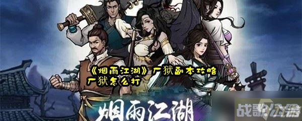 《烟雨江湖》厂狱副本攻略 厂狱怎么打,烟雨江湖手游资讯