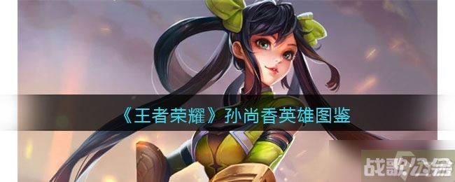 王者荣耀孙尚香英雄图鉴-皮肤/出装/铭文/技能加点/连招推荐