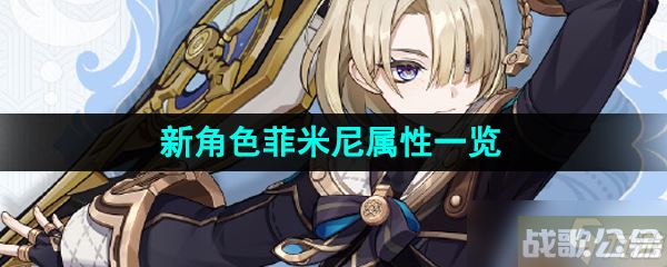 《原神》新角色菲米尼属性介绍,原神资讯