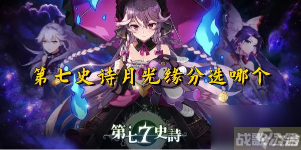 第七史诗月光缘分选哪个 第七史诗月光缘分怎么选,第七史诗资讯