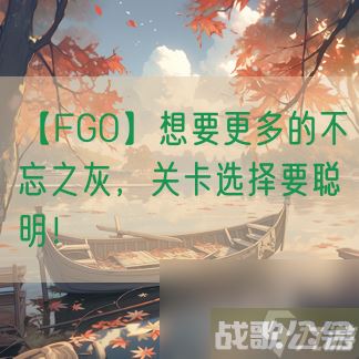 【FGO】想要更多的不忘之灰，关卡选择要聪明！
