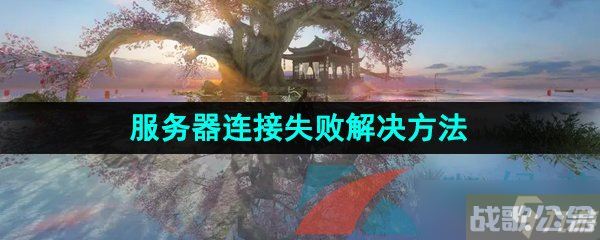 《逆水寒手游》服务器连接失败解决方法,逆水寒手游资讯