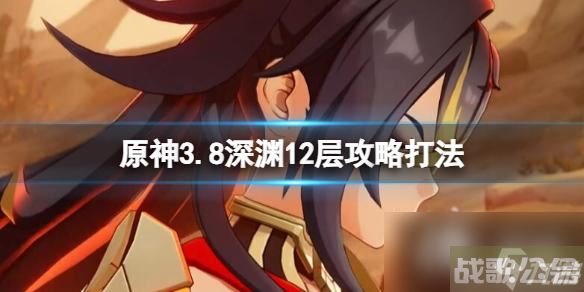 《原神》3.8版本深渊12层下半怎么打？3.8深渊12层攻略打法