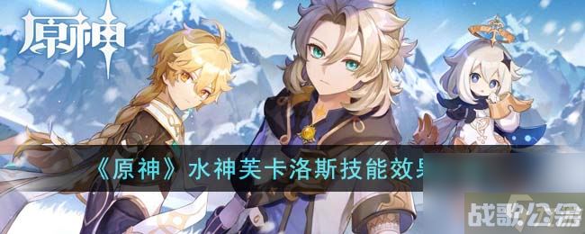 《原神》水神芙卡洛斯技能效果介绍,原神资讯