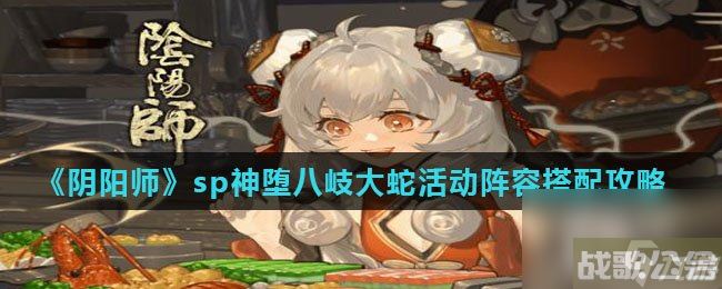 《阴阳师》sp神堕八岐大蛇活动阵容搭配攻略,阴阳师手游资讯