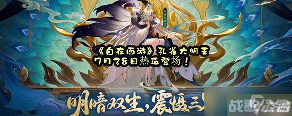 《自在西游》孔雀大明王7月28日热血登场,自在西游资讯