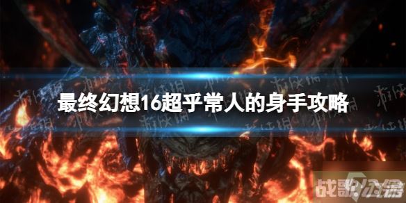 《最终幻想16》超乎常人的身手怎么做？ 超乎常人的身手攻略大放送