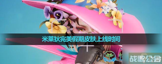 《王者荣耀》米莱狄完美假期皮肤上线时间