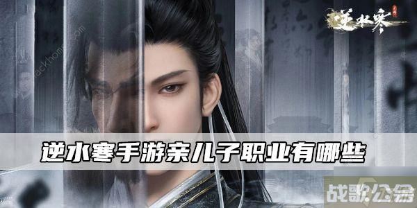 逆水寒手游亲儿子职业2023 哪些职业是亲儿子,逆水寒手游资讯