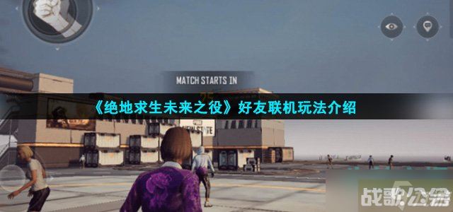 绝地求生未来之役能跟朋友一起玩吗 好友联机玩法介绍,绝地求生未来之役资讯