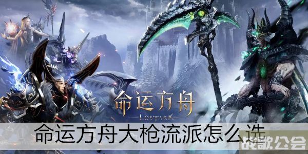 命运方舟大枪流派怎么选 -命运方舟大枪流派怎么选攻略分享
