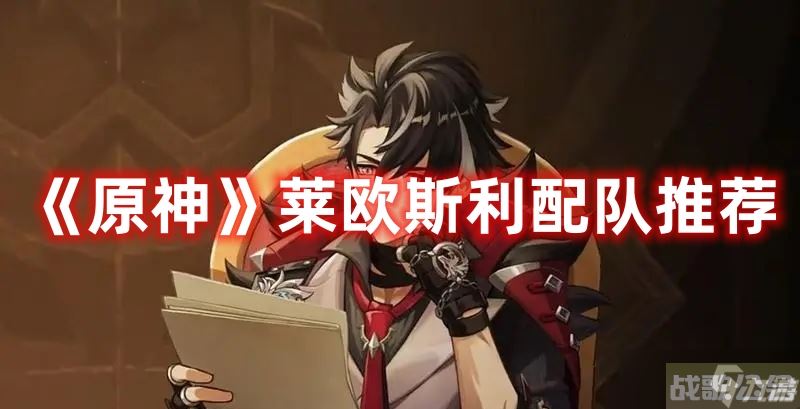 《原神》莱欧斯利配队推荐,原神资讯
