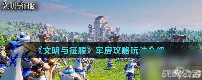 《文明与征服》牢房玩法攻略介绍,文明与征资讯