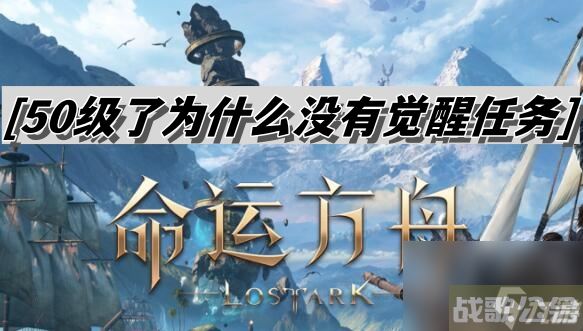 命运方舟50级了为什么没有觉醒任务 50级没有觉醒任务解决方法,命运方舟资讯