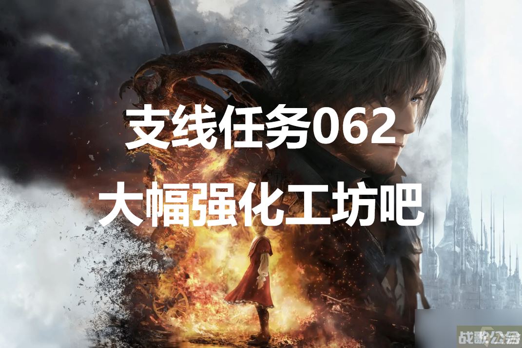 最终幻想16支线任务062大幅强化工坊吧怎么做,最终幻想16资讯