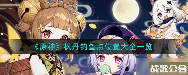 原神枫丹钓鱼点位置在哪-枫丹钓鱼点位置大全一览