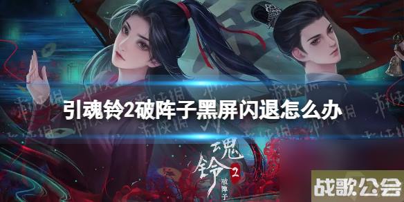 引魂铃2破阵子黑屏闪退怎么办-黑屏闪退解决方法
