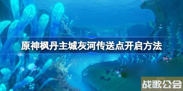 原神枫丹灰河传送点怎么开-原神枫丹主城灰河传送点开启方法
