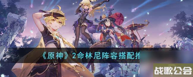 《原神》2命林尼阵容搭配推荐