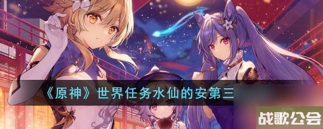原神世界任务水仙的安第三幕攻略
