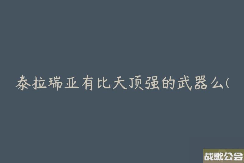 泰拉瑞亚有比天顶强的武器么-有什么比天顶更强大的武器推荐-